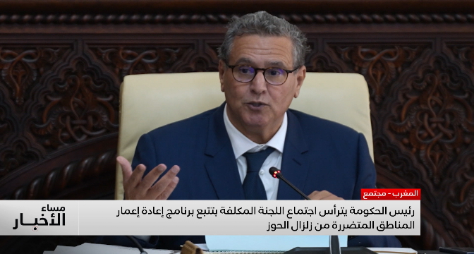  رئيس الحكومة يترأس اجتماع اللجنة المكلفة بتتبع برنامج إعادة إعمار المناطق المتضررة من زلزال الحوز