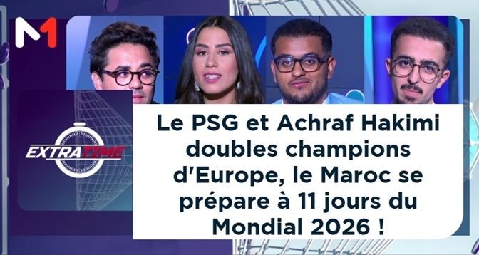 EXTRA TIME > Le PSG et Achraf Hakimi doubles champions d&rsquo;Europe, le Maroc se prépare à 11 jours du Mondial 2026 !