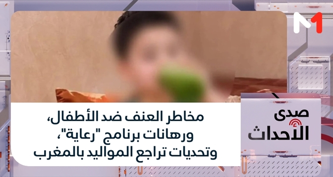 صدى الأحداث > مخاطر العنف ضد الأطفال، ورهانات برنامج "رعاية"، وتحديات تراجع المواليد بالمغرب