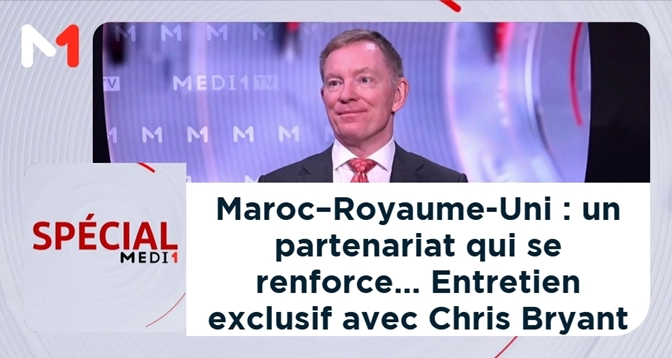 SPÉCIAL MEDI1 > Maroc–Royaume-Uni : un partenariat qui se renforce… Entretien exclusif avec Chris Bryant