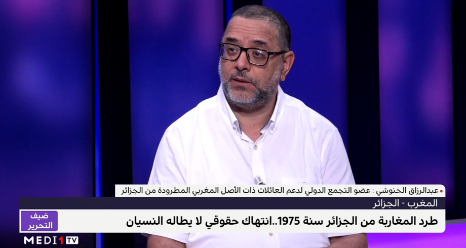 ضيف التحرير .. الحنوشي يتحدث عن مسؤولية المنتظم الدولي في معالجة ملف المغاربة المطرودين تعسفيا من الجزائر
