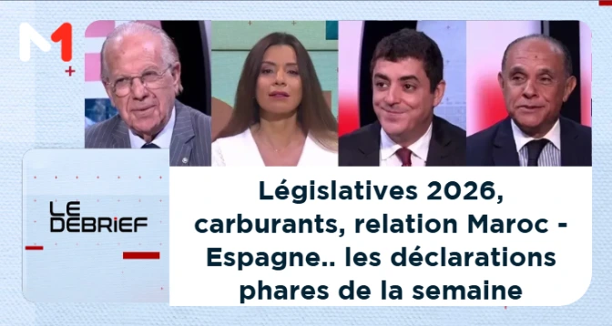 LE DEBRIEF > Législatives 2026, carburants, relation Maroc - Espagne.. les déclarations phares de la semaine