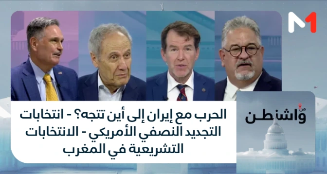 من واشنطن > الحرب مع إيران إلى أين تتجه؟ - انتخابات التجديد النصفي الأمريكي - الانتخابات التشريعية في المغرب