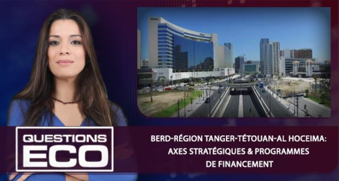 Questions ÉCO > BERD-région Tanger-Tétouan-Al Hoceima: axes stratégiques& programmes de financement