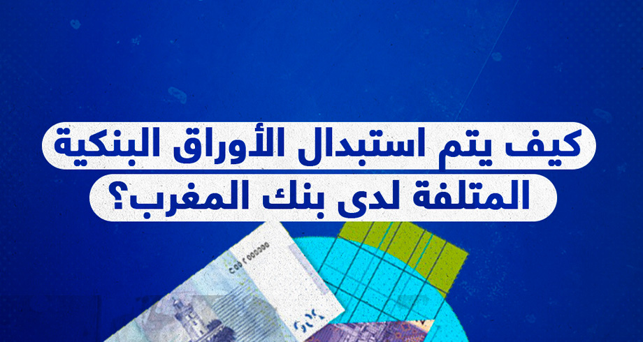 كيف يتم استبدال الأوراق البنكية المتلفة لدى بنك المغرب؟